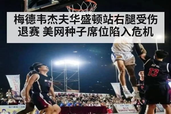 梅德韦杰夫华盛顿站右腿受伤退赛 美网种子席位陷入危机