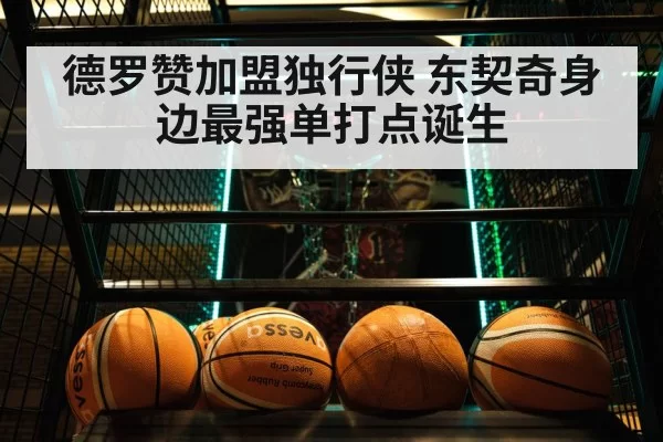 德罗赞加盟独行侠 东契奇身边最强单打点诞生