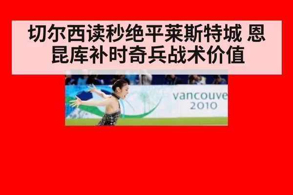 切尔西读秒绝平莱斯特城 恩昆库补时奇兵战术价值
