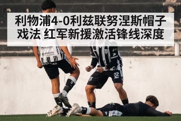 利物浦4-0利兹联努涅斯帽子戏法 红军新援激活锋线深度