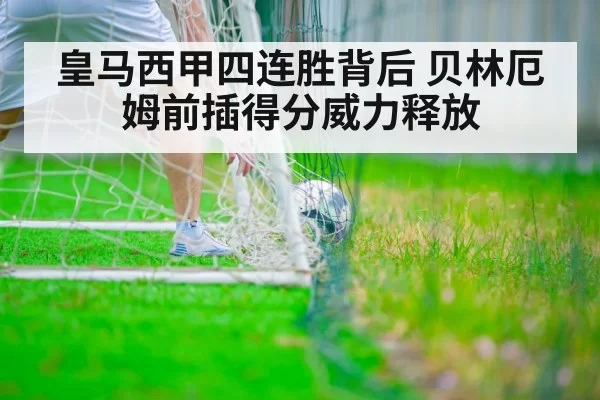 皇马西甲四连胜背后 贝林厄姆前插得分威力释放