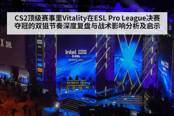 CS2顶级赛事里Vitality在ESL Pro League决赛夺冠的双狙节奏深度复盘与战术影响分析及启示